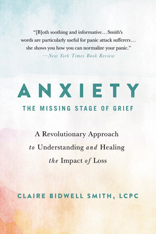 Anxiety: The Missing Stage Of Grief: A Revolutionary Approach To Understanding And Healing The Impact Of Loss