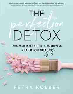 Perfection Detox: Tame Your Inner Critic, Live Bravely, and Unleash Your Joy by Petra Kolber