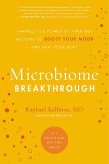 Microbiome Breakthrough: Harness The Power Of Your Gut Bacteria To Boost Your Mood And Heal Your Body