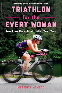 Triathlon For The Every Woman: You Can Be A Triathlete. Yes. You.