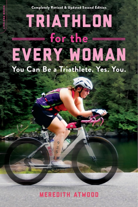 Triathlon For The Every Woman: You Can Be A Triathlete. Yes. You.