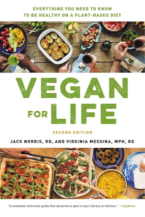 Vegan For Life: Everything You Need To Know To Be Healthy On A Plant-based Diet