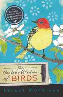 The Healing Wisdom Of Birds: An Everyday Guide to Their Spiritual Songs & Symbolism by Lesley Morrison