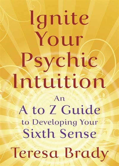 Ignite Your Psychic Intuition: An A to Z Guide to Developing Your Sixth Sense