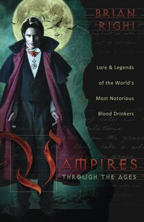 Vampires Through the Ages: Lore & Legends of the World's Most Notorious Blood Drinkers