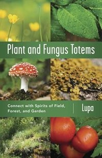 Plant And Fungus Totems: Connect With Spirits Of Field, Forest, And Garden