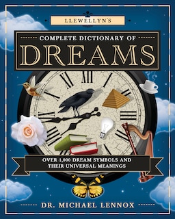 Llewellyn's Complete Dictionary Of Dreams: Over 1,000 Dream Symbols And Their Universal Meanings