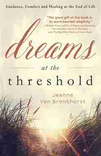 Dreams At The Threshold: Guidance, Comfort, And Healing At The End Of Life by Jeanne Van Bronkhorst