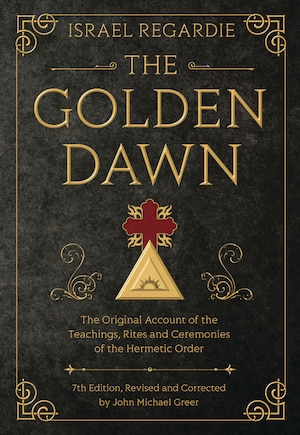 The Golden Dawn: The Original Account Of The Teachings, Rites, And Ceremonies Of The Hermetic Order