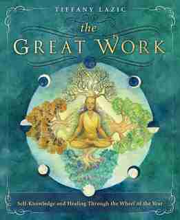 The Great Work: Self-knowledge And Healing Through The Wheel Of The Year by Tiffany Lazic