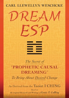 Dream ESP: The Secret of PROPHETIC CAUSAL DREAMING To Bring About Desired Change Derived From the Taoist I CHING