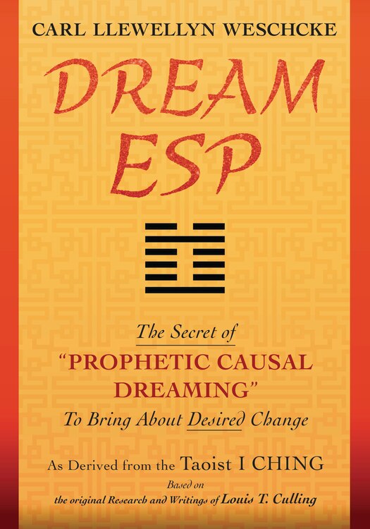 Dream ESP: The Secret of PROPHETIC CAUSAL DREAMING To Bring About Desired Change Derived From the Taoist I CHING