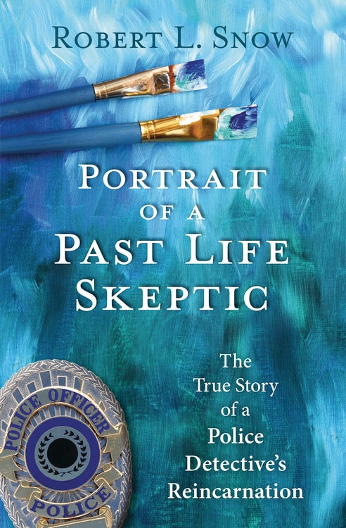 Portrait Of A Past-life Skeptic: The True Story Of A Police Detective's Reincarnation