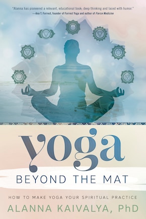 Yoga Beyond The Mat: How To Make Yoga Your Spiritual Practice