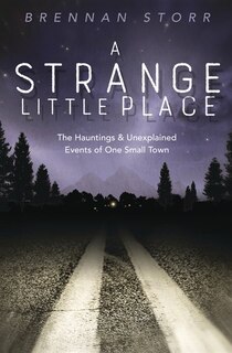 A Strange Little Place: The Hauntings & Unexplained Events Of One Small Town