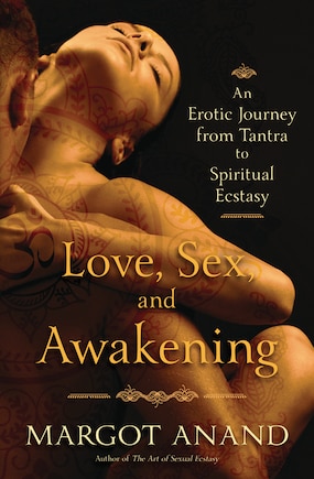 Love, Sex, And Awakening: An Erotic Journey From Tantra To Spiritual Ecstasy