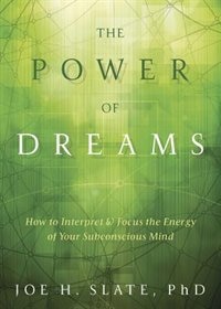 The Power Of Dreams: How To Interpret & Focus The Energy Of Your Subconscious Mind