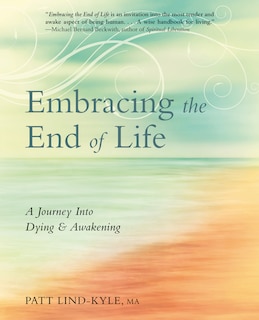 Embracing The End Of Life: A Journey Into Dying & Awakening