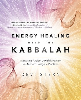 Energy Healing With The Kabbalah: Integrating Ancient Jewish Mysticism With Modern Energetic Practices