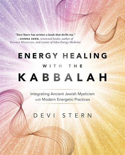 Energy Healing With The Kabbalah: Integrating Ancient Jewish Mysticism With Modern Energetic Practices