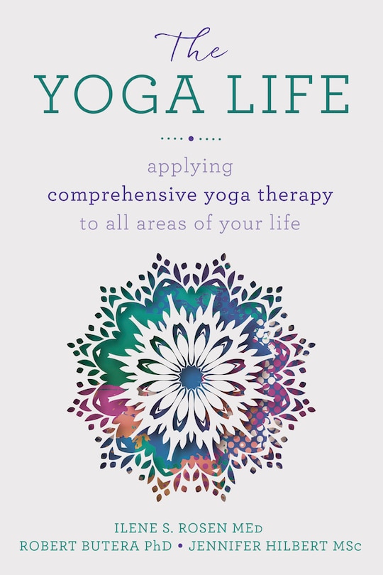 The Yoga Life: Applying Comprehensive Yoga Therapy To All Areas Of Your Life