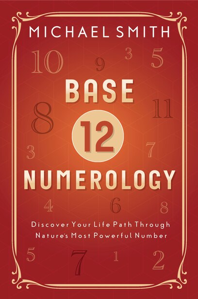Base-12 Numerology: Discover Your Life Path Through Nature's Most Powerful Number by Michael Smith