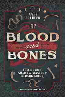 Of Blood And Bones: Working With Shadow Magick & The Dark Moon by Kate Freuler