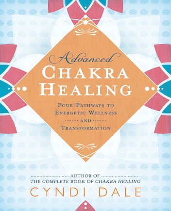 Advanced Chakra Healing: Four Pathways To Energetic Wellness And Transformation