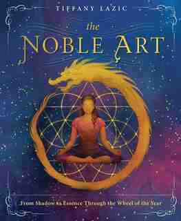 The Noble Art: From Shadow To Essence Through The Wheel Of The Year by Tiffany Lazic