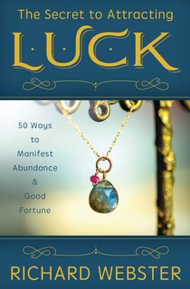 The Secret to Attracting Luck: 50 Ways to Manifest Abundance & Good Fortune