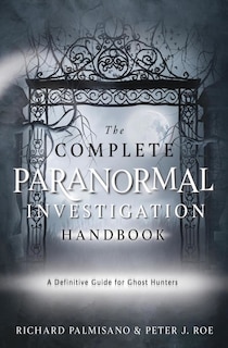 The Complete Paranormal Investigation Handbook: A Definitive Guide for Ghost Hunters