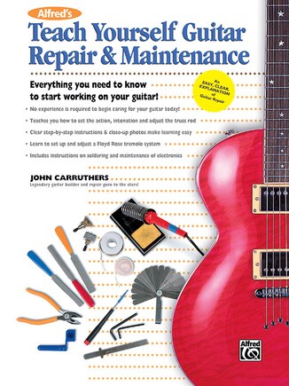 Alfred's Teach Yourself Guitar Repair And Maintenance: Everything You Need To Know To Start Working On Your Guitar!