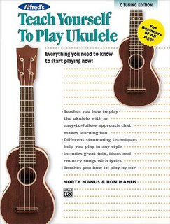 Alfred's Teach Yourself To Play Ukulele, C-tuning: Everything You Need To Know To Start Playing Now!