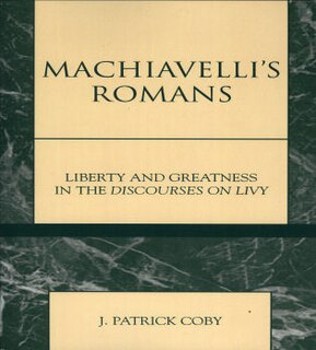 Machiavelli's Romans: Liberty and Greatness in the Discourses on Livy