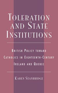 Toleration and State Institutions: British Policy Toward Catholics in Eighteenth Century Ireland and Quebec