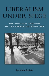 Liberalism under Siege: The Political Thought of the French Doctrinaires