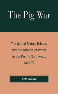 The Pig War: The United States, Britain, and the Balance of Power in the Pacific Northwest, 1846-1872