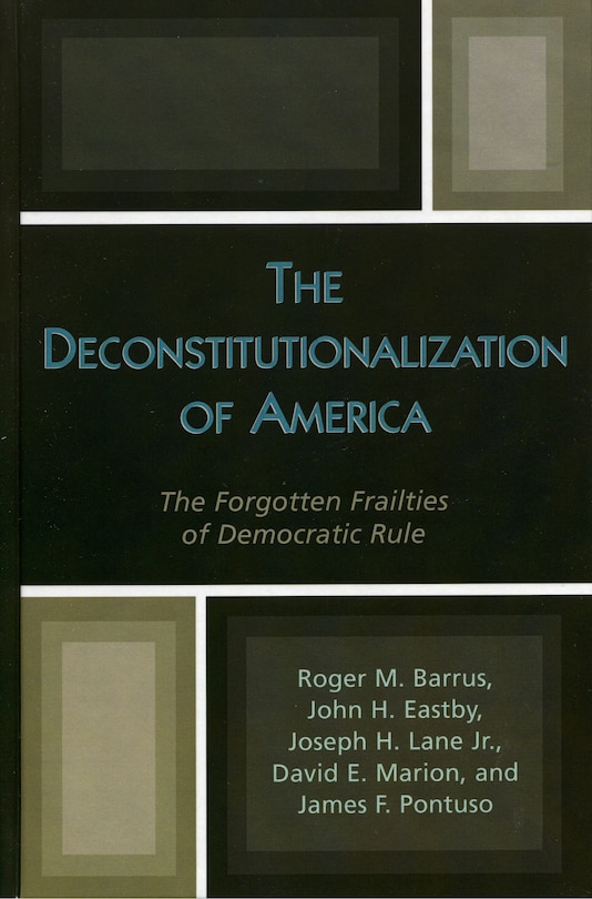 The Deconstitutionalization of America: The Forgotten Frailties of Democratic Rule