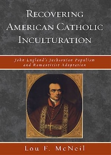 Recovering American Catholic Inculturation: John England's Jacksonian Populism and Romanticist Adaptation