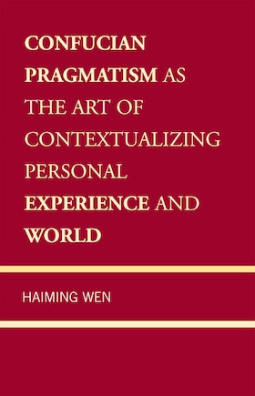 Confucian Pragmatism as the Art of Contextualizing Personal Experience and World