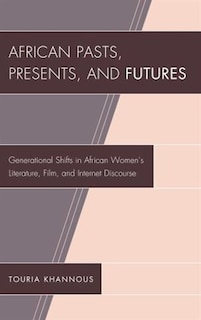 African Pasts, Presents, And Futures: Generational Shifts In African Women's Literature, Film, And Internet Discourse