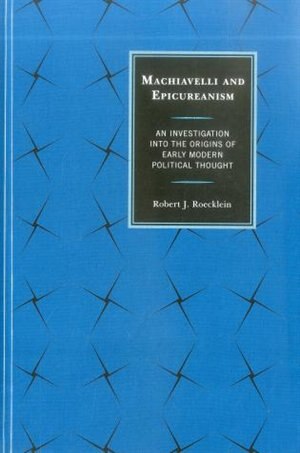 Machiavelli And Epicureanism: An Investigation Into The Origins Of Early Modern Political Thought