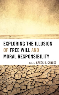 Front cover_Exploring The Illusion Of Free Will And Moral Responsibility