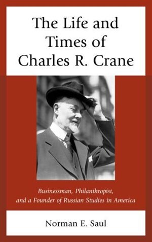 The Life and Times of Charles R. Crane, 1858–1939: American Businessman, Philanthropist, and a Founder of Russian Studies in America