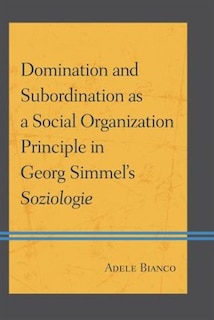 Front cover_Domination And Subordination As A Social Organization Principle In Georg Simmel's Soziologie