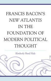 Front cover_Francis Bacon's New Atlantis In The Foundation Of Modern Political Thought