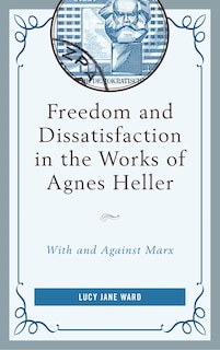 Front cover_Freedom And Dissatisfaction In The Works Of Agnes Heller