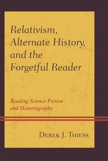 Front cover_Relativism, Alternate History, And The Forgetful Reader