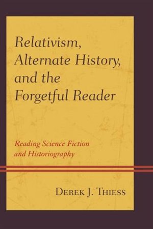Front cover_Relativism, Alternate History, And The Forgetful Reader