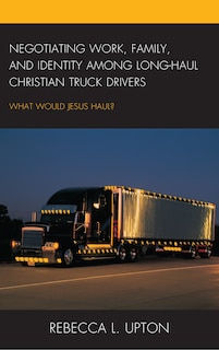 Couverture_Negotiating Work, Family, And Identity Among Long-haul Christian Truck Drivers
